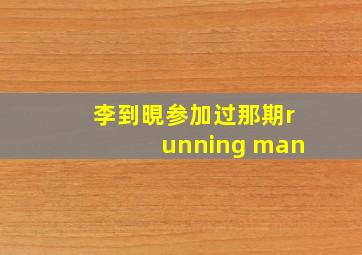 李到晛参加过那期running man